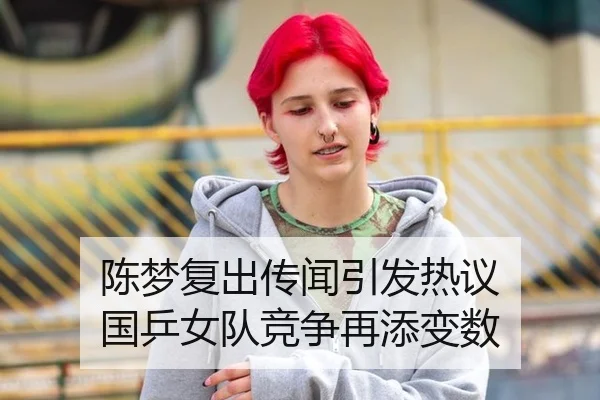 陈梦复出传闻引发热议 国乒女队竞争再添变数